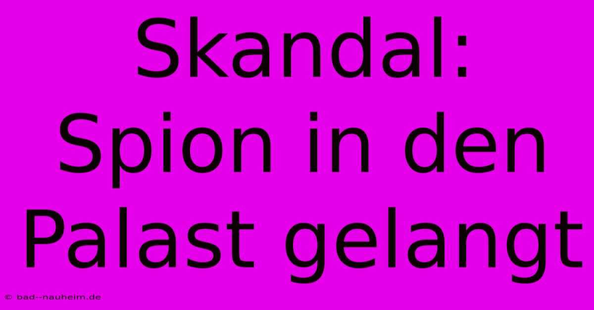 Skandal: Spion In Den Palast Gelangt