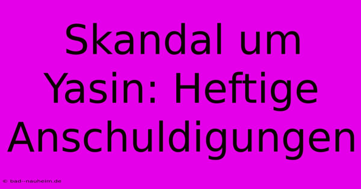 Skandal Um Yasin: Heftige Anschuldigungen