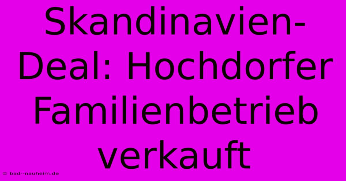 Skandinavien-Deal: Hochdorfer Familienbetrieb Verkauft