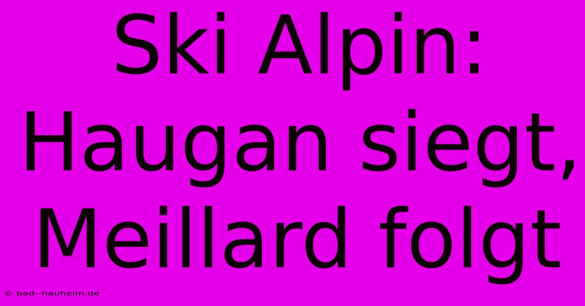 Ski Alpin: Haugan Siegt, Meillard Folgt