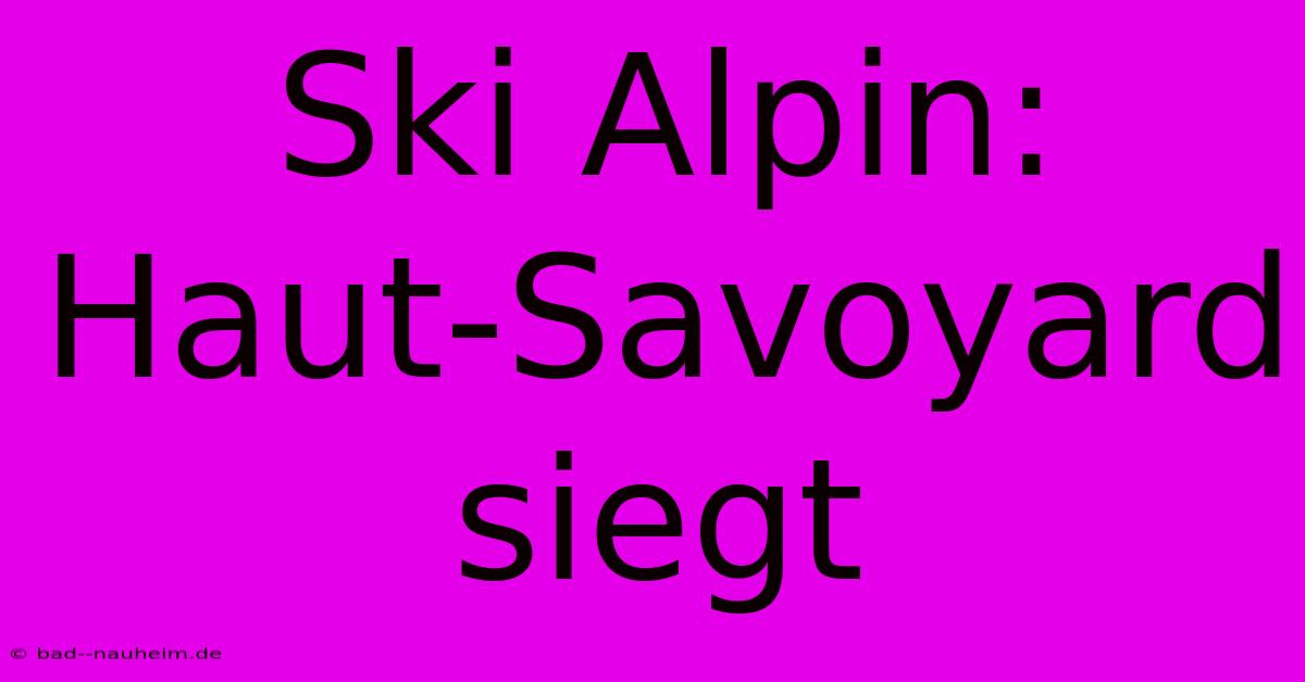 Ski Alpin: Haut-Savoyard Siegt