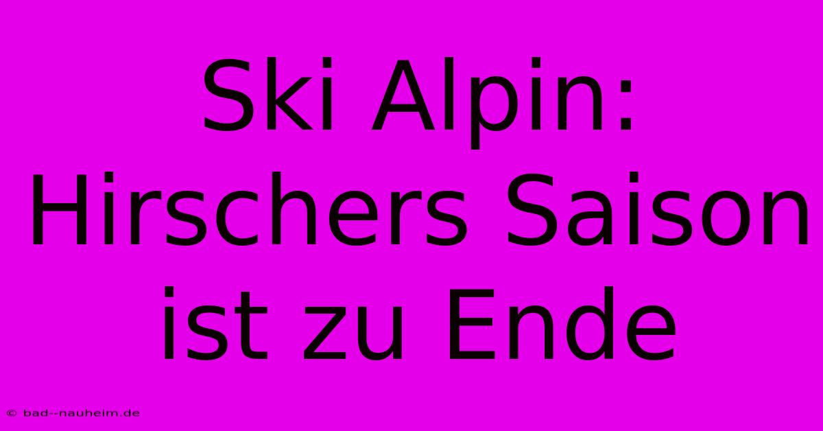 Ski Alpin: Hirschers Saison Ist Zu Ende