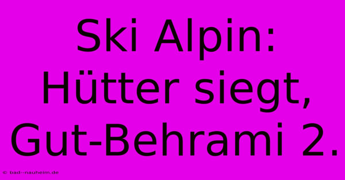 Ski Alpin: Hütter Siegt, Gut-Behrami 2.