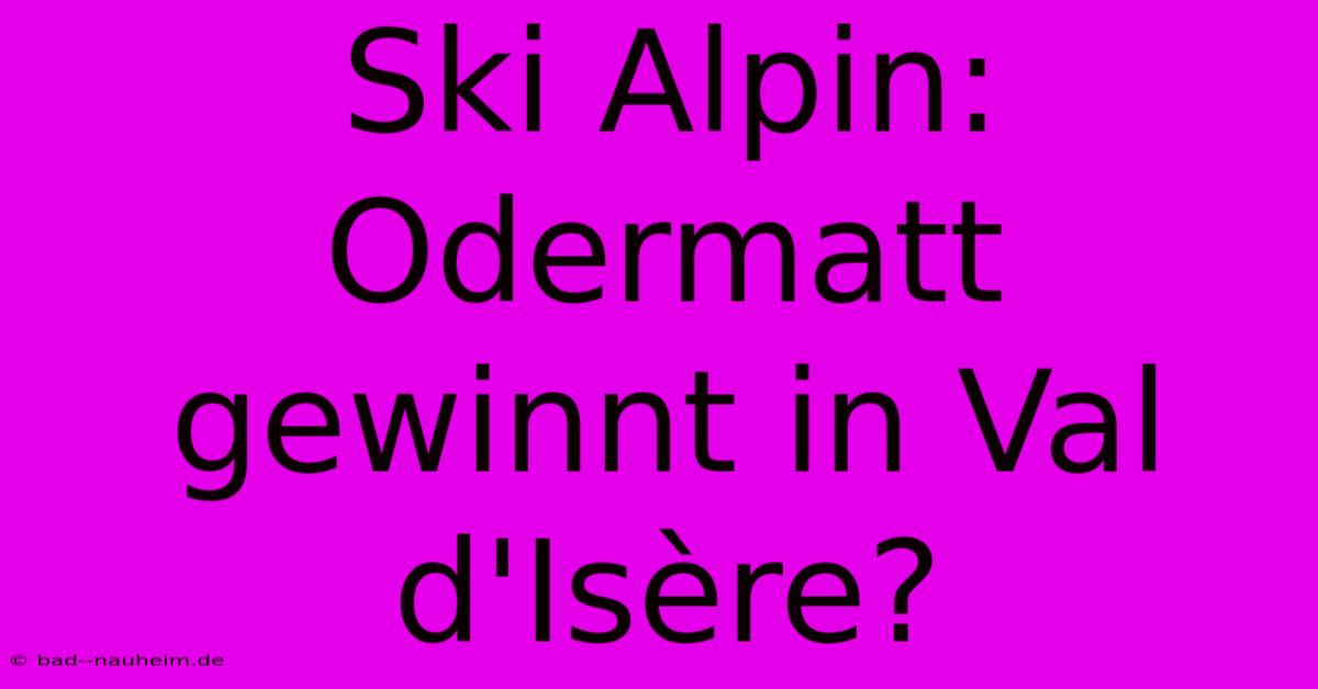 Ski Alpin: Odermatt Gewinnt In Val D'Isère?