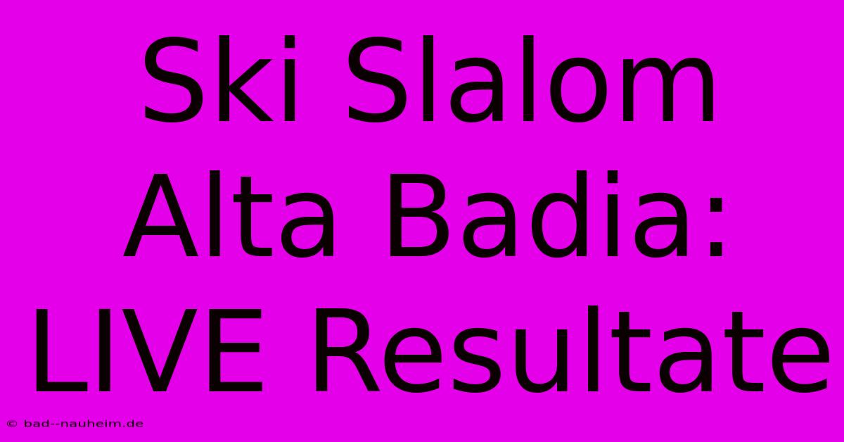 Ski Slalom Alta Badia: LIVE Resultate