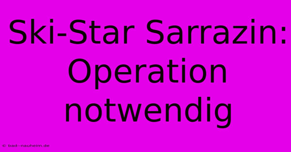 Ski-Star Sarrazin: Operation Notwendig