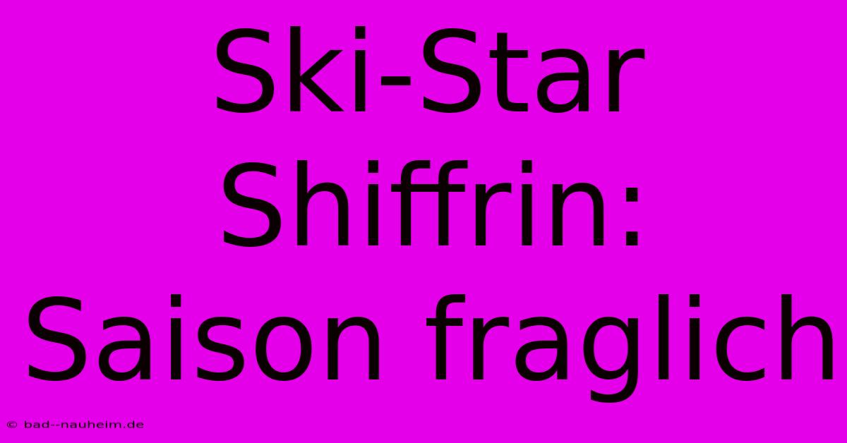 Ski-Star Shiffrin: Saison Fraglich