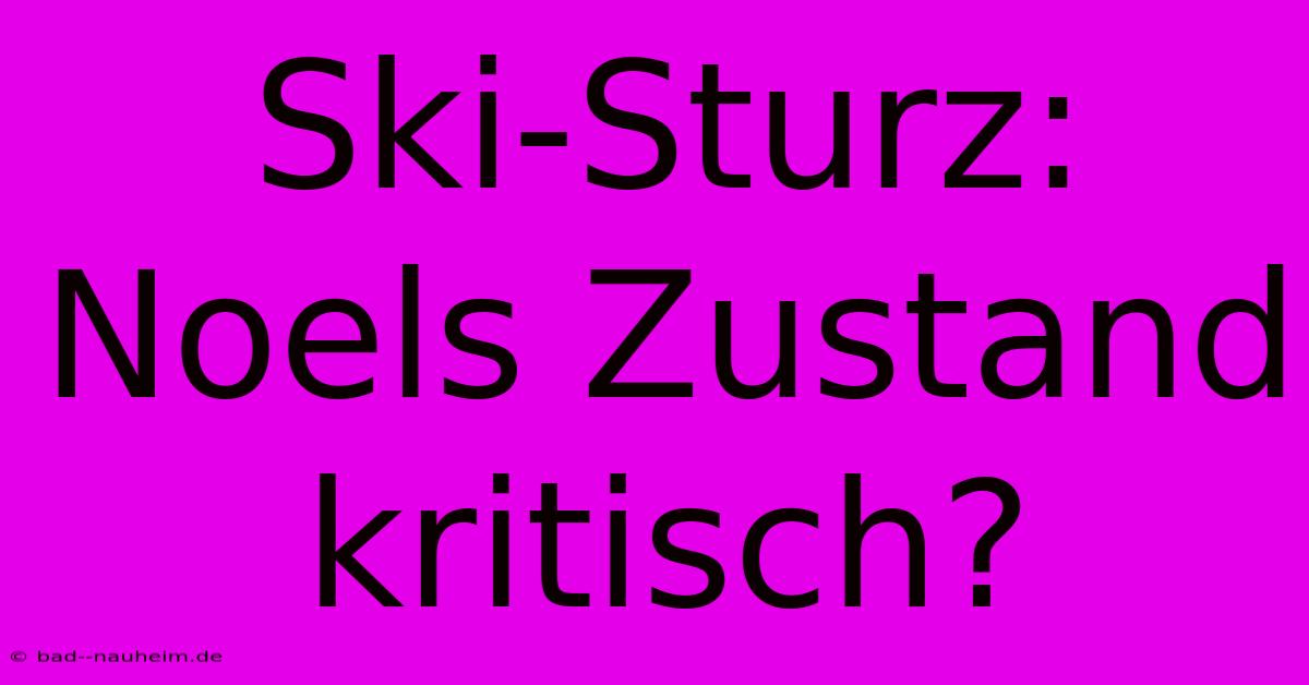 Ski-Sturz: Noels Zustand Kritisch?