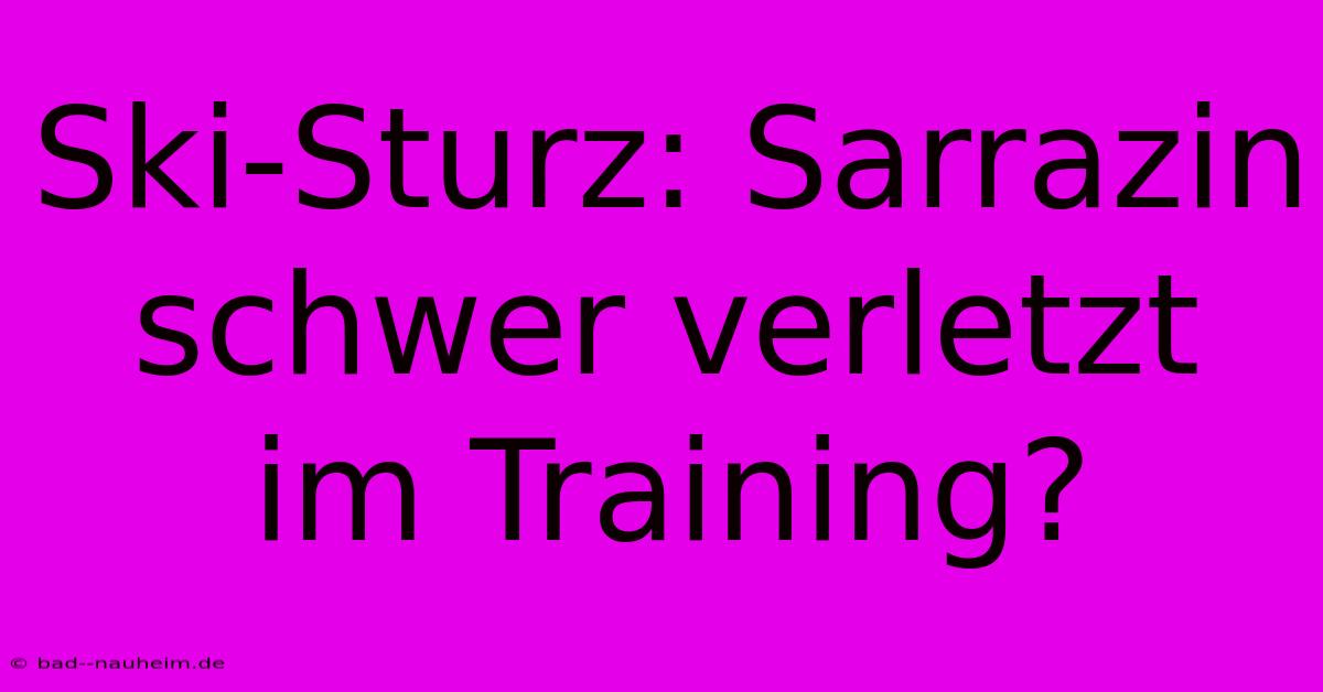 Ski-Sturz: Sarrazin Schwer Verletzt Im Training?