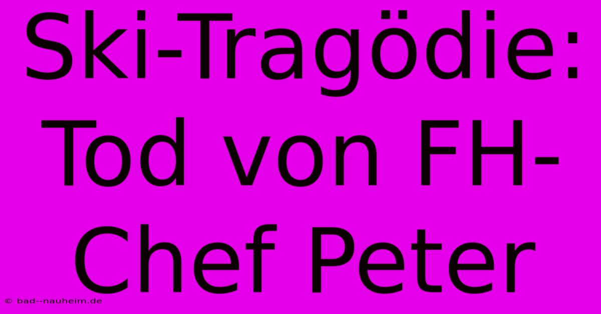 Ski-Tragödie: Tod Von FH-Chef Peter