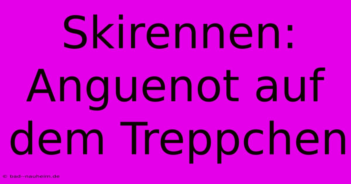 Skirennen: Anguenot Auf Dem Treppchen