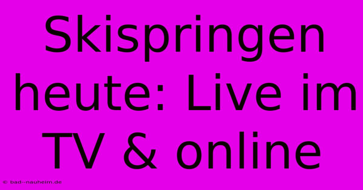 Skispringen Heute: Live Im TV & Online