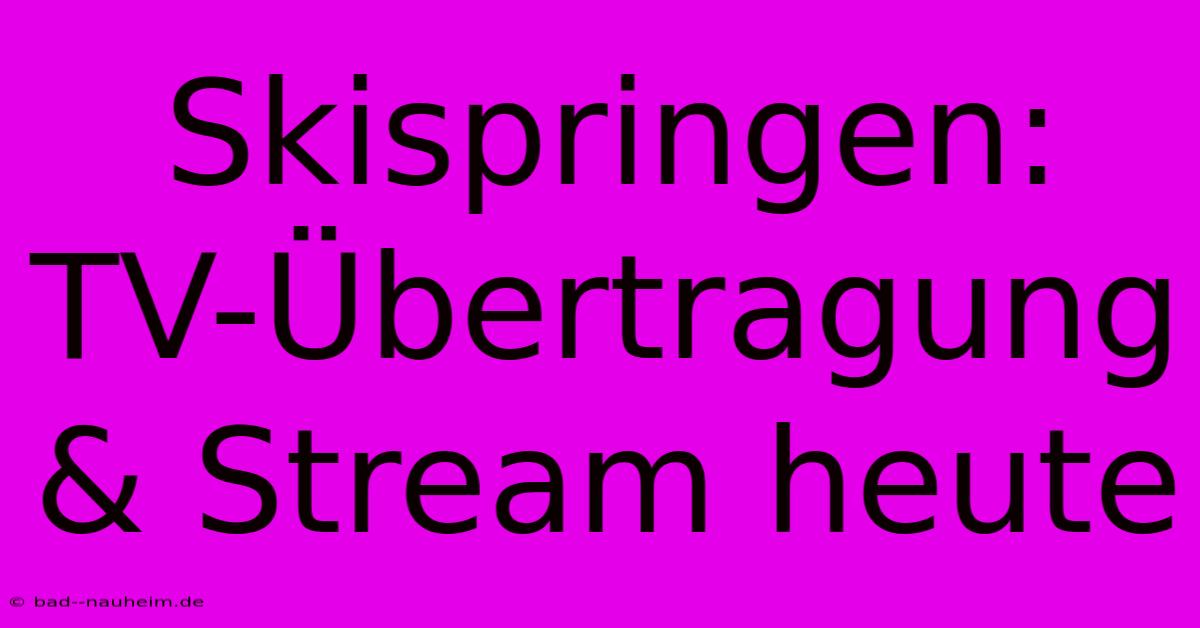 Skispringen: TV-Übertragung & Stream Heute