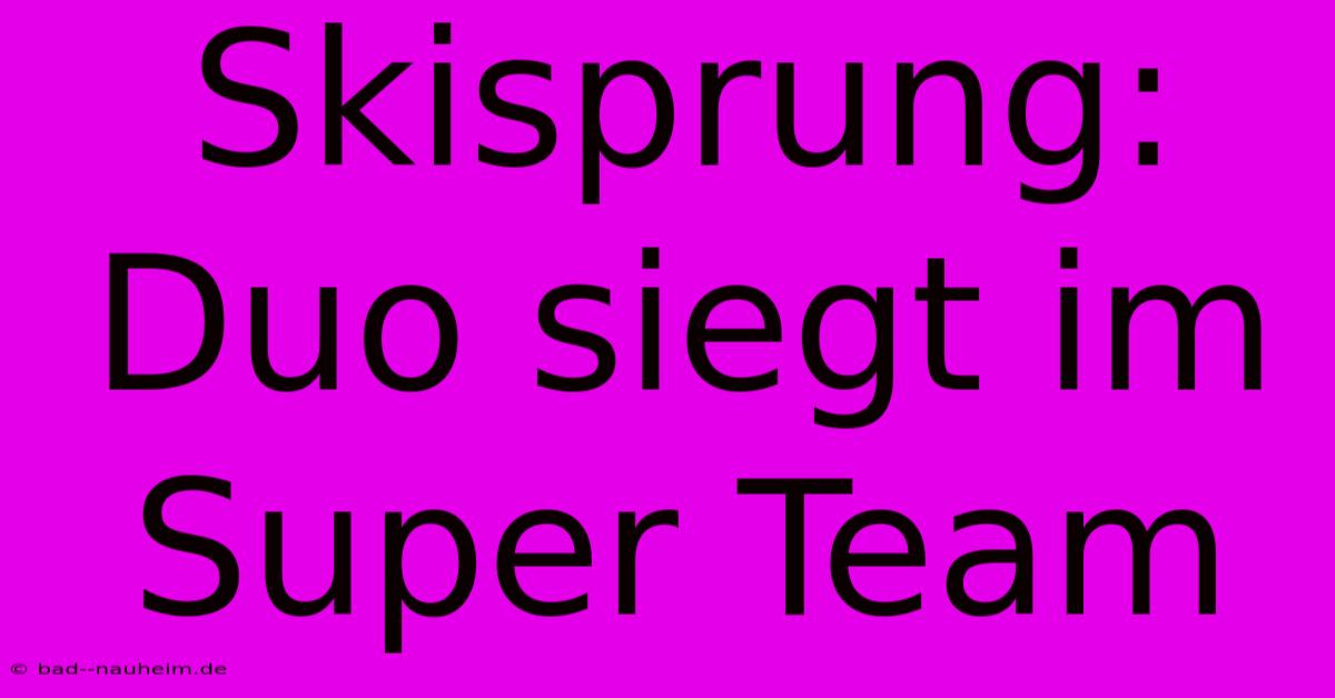 Skisprung: Duo Siegt Im Super Team