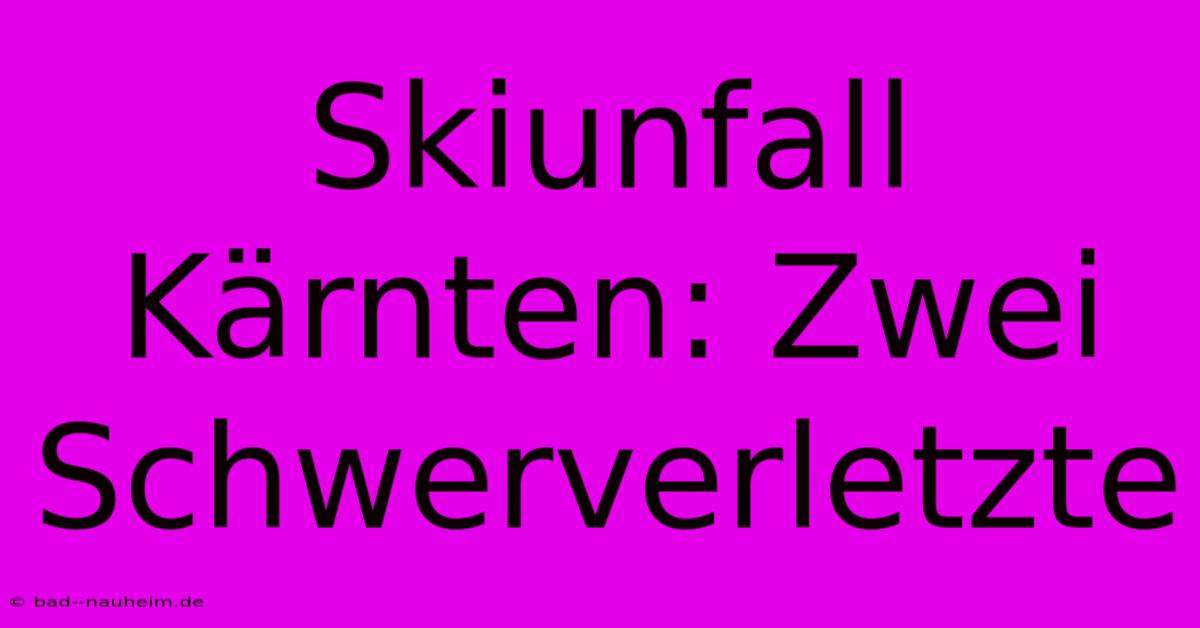 Skiunfall Kärnten: Zwei Schwerverletzte