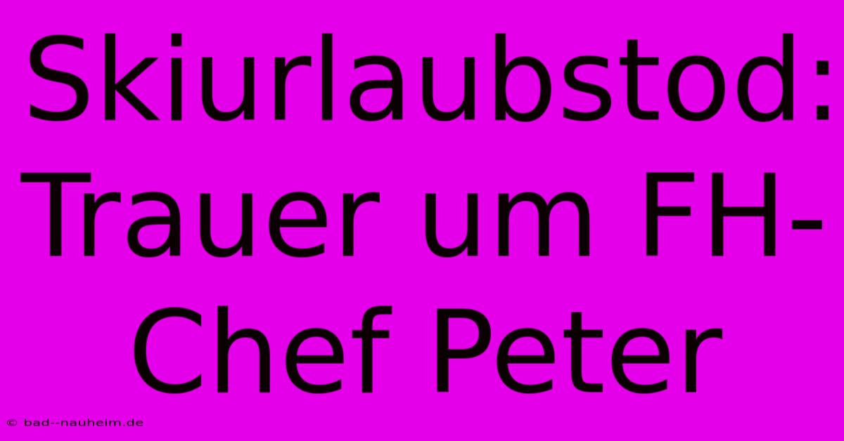 Skiurlaubstod: Trauer Um FH-Chef Peter