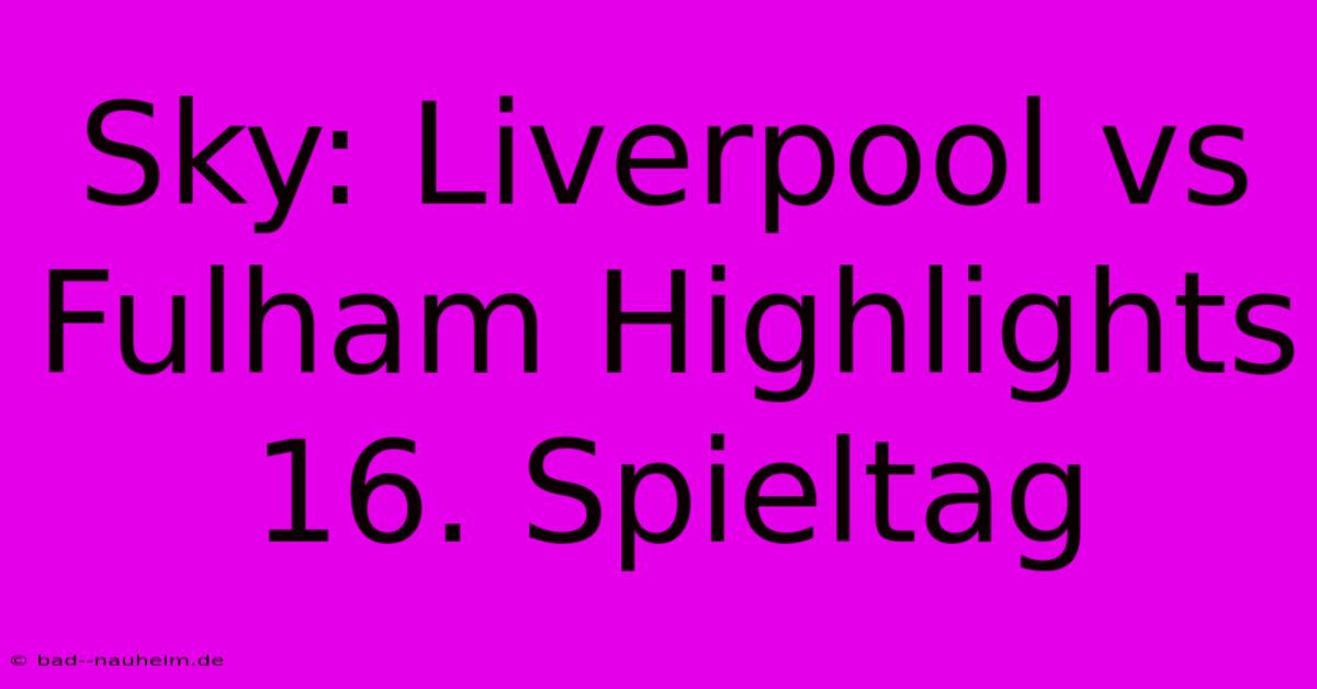 Sky: Liverpool Vs Fulham Highlights 16. Spieltag