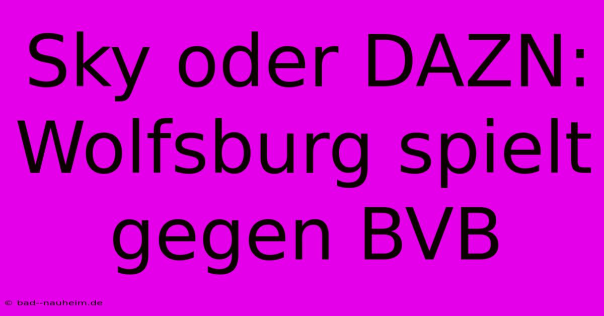 Sky Oder DAZN: Wolfsburg Spielt Gegen BVB