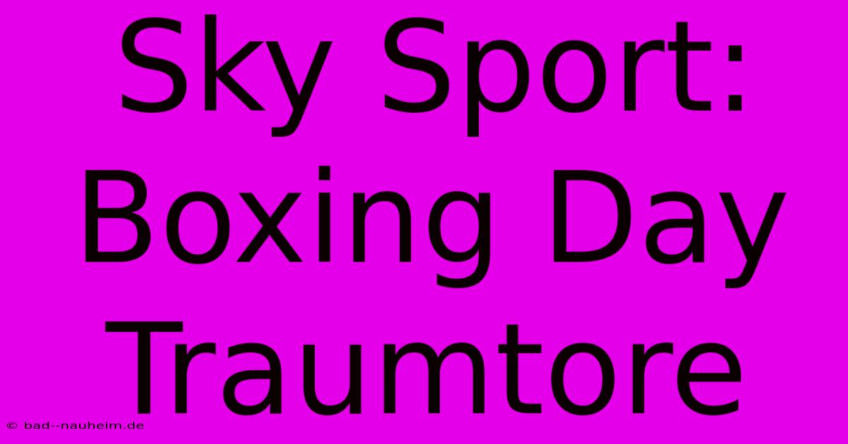 Sky Sport: Boxing Day Traumtore