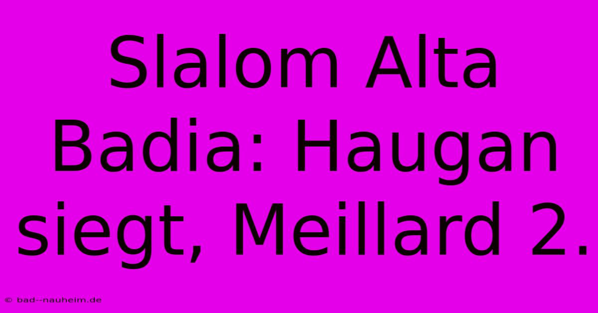 Slalom Alta Badia: Haugan Siegt, Meillard 2.