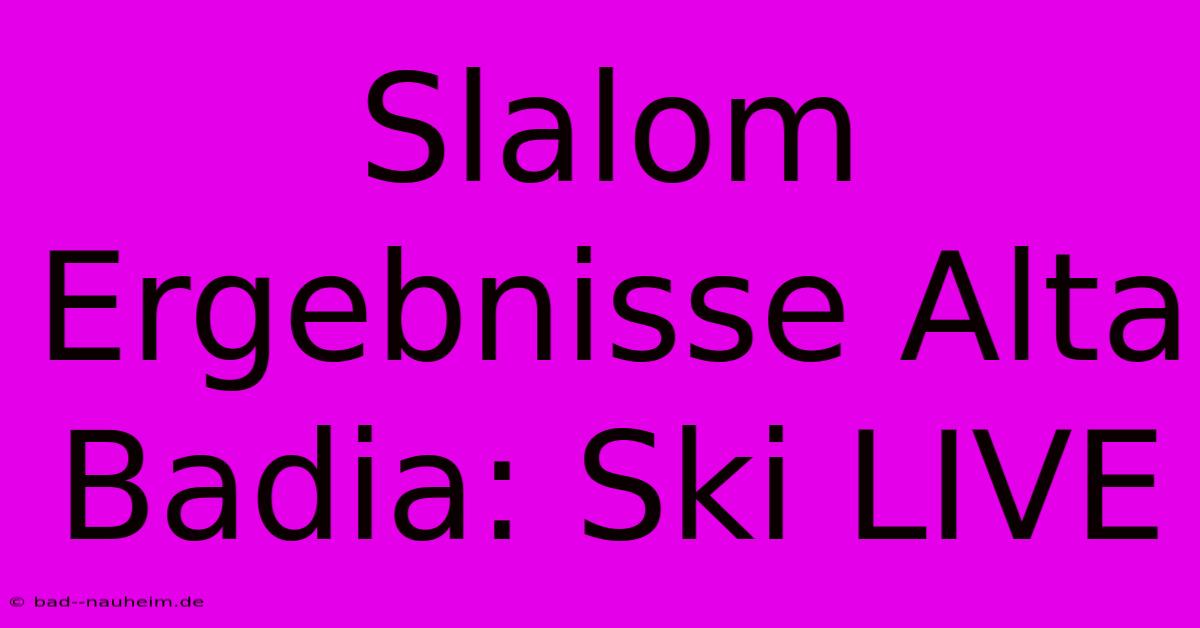 Slalom Ergebnisse Alta Badia: Ski LIVE