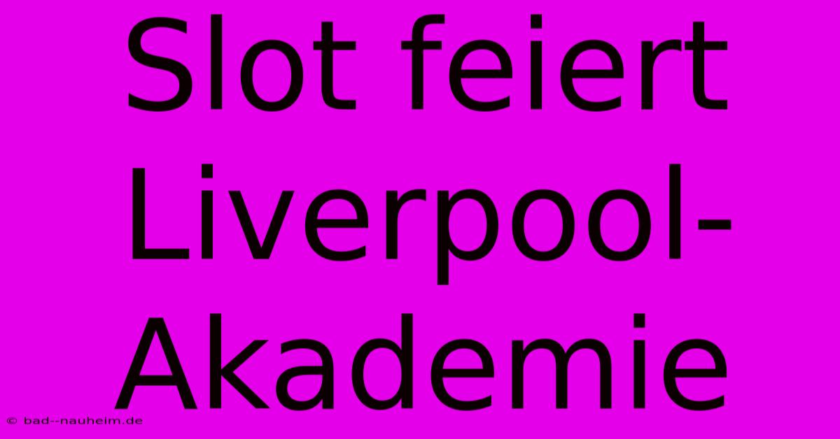 Slot Feiert Liverpool-Akademie