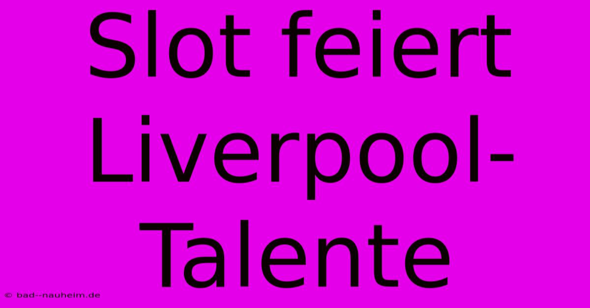 Slot Feiert Liverpool-Talente