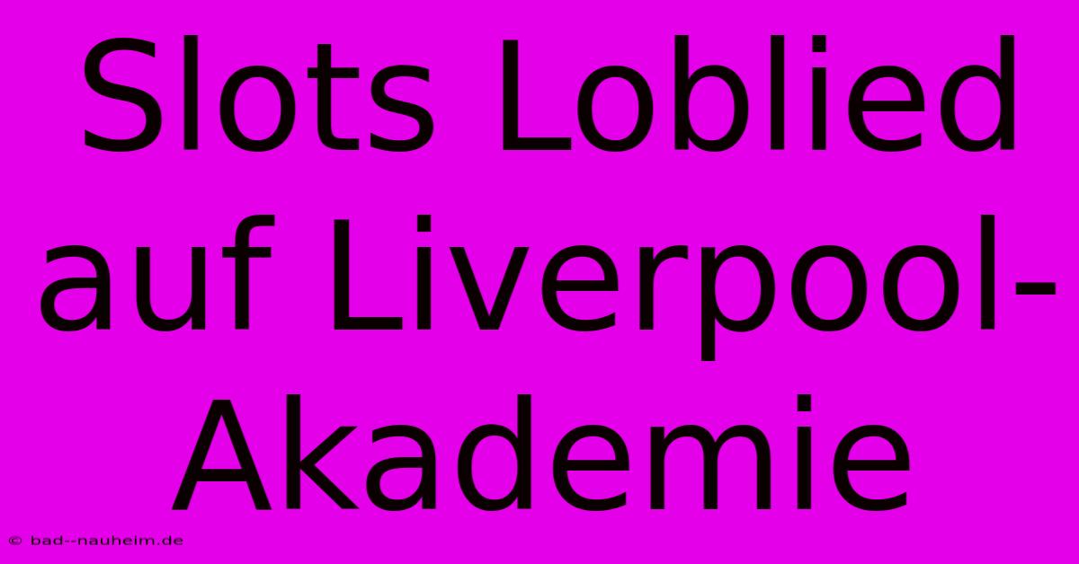 Slots Loblied Auf Liverpool-Akademie