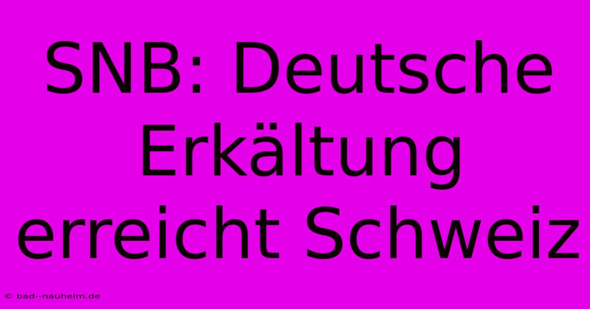 SNB: Deutsche Erkältung Erreicht Schweiz