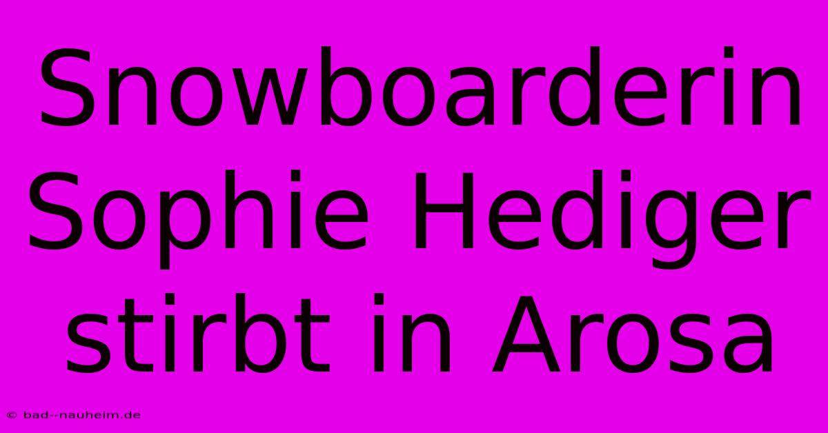 Snowboarderin Sophie Hediger Stirbt In Arosa