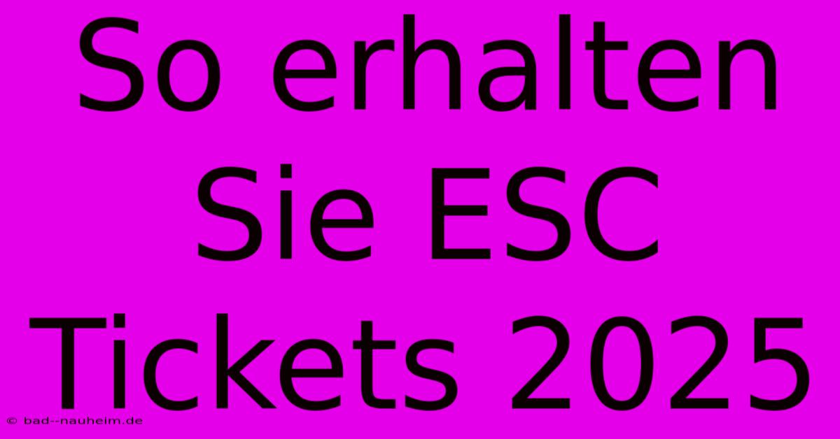 So Erhalten Sie ESC Tickets 2025