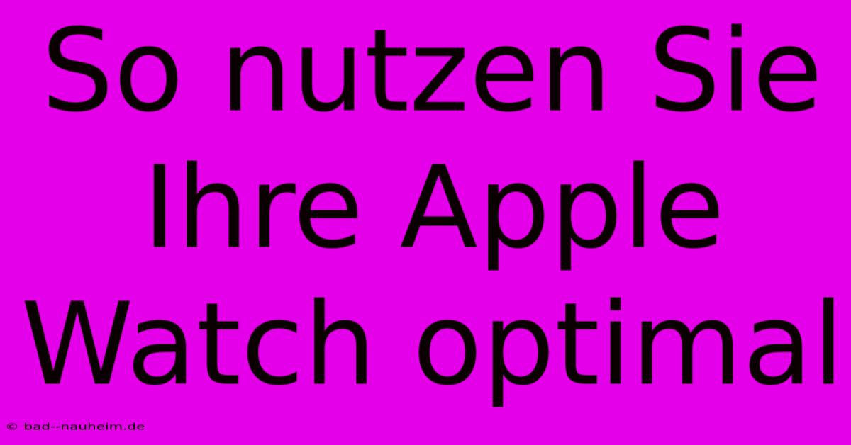 So Nutzen Sie Ihre Apple Watch Optimal