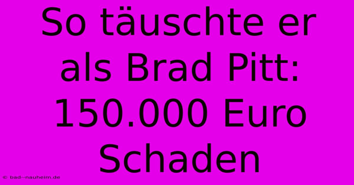 So Täuschte Er Als Brad Pitt: 150.000 Euro Schaden