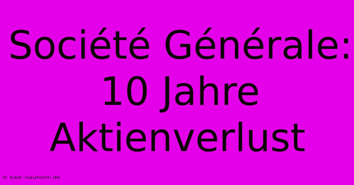 Société Générale: 10 Jahre Aktienverlust