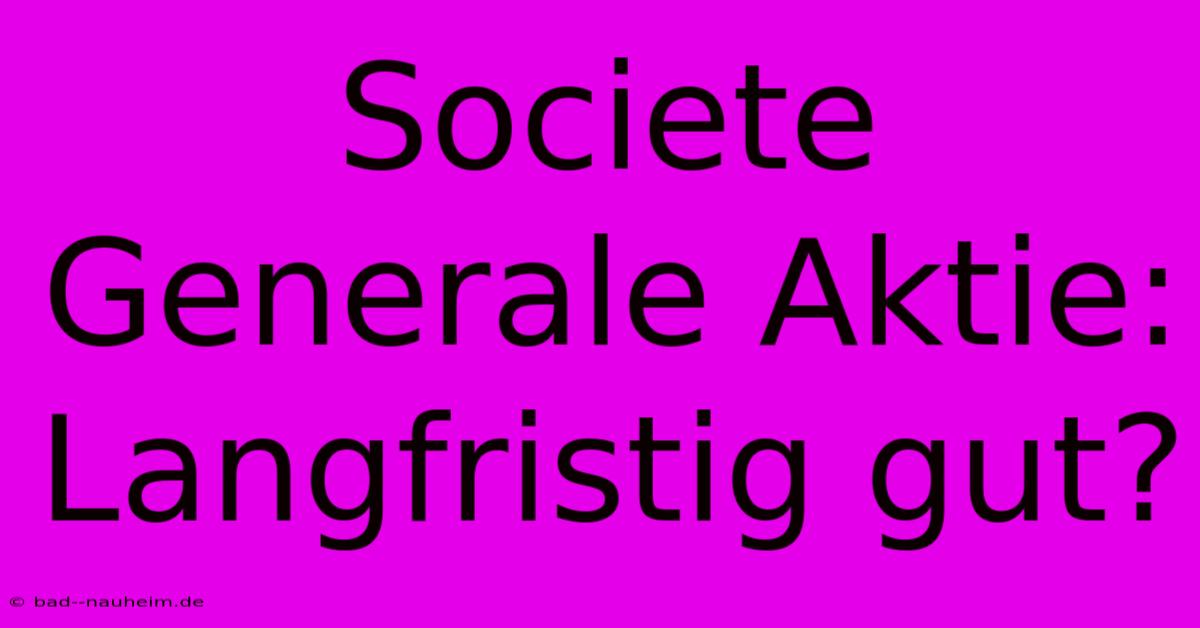 Societe Generale Aktie: Langfristig Gut?