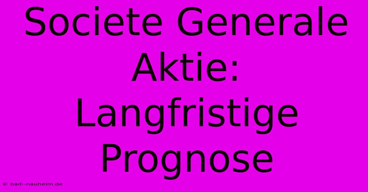 Societe Generale Aktie:  Langfristige Prognose