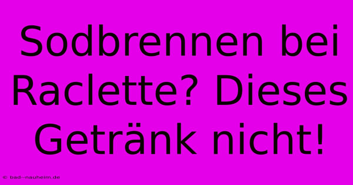 Sodbrennen Bei Raclette? Dieses Getränk Nicht!