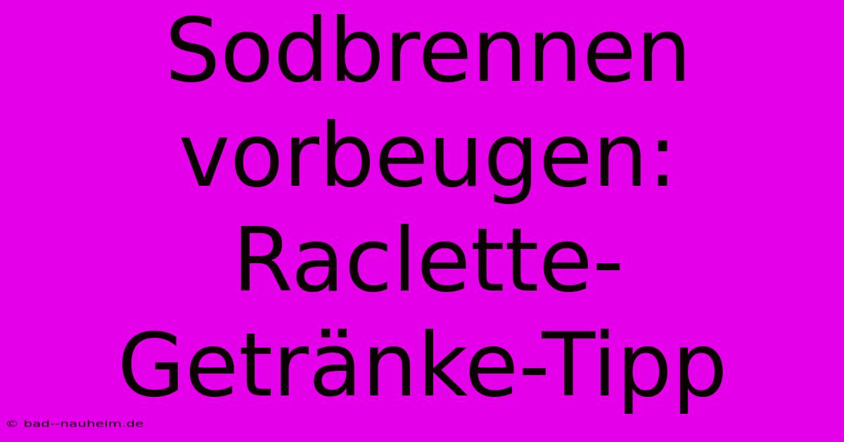 Sodbrennen Vorbeugen: Raclette-Getränke-Tipp