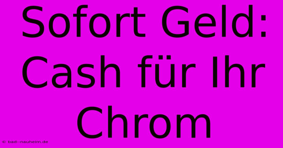 Sofort Geld: Cash Für Ihr Chrom