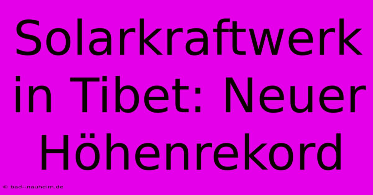 Solarkraftwerk In Tibet: Neuer Höhenrekord