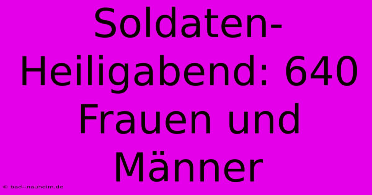 Soldaten-Heiligabend: 640 Frauen Und Männer