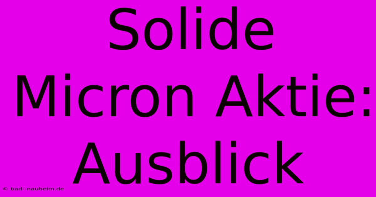 Solide Micron Aktie: Ausblick