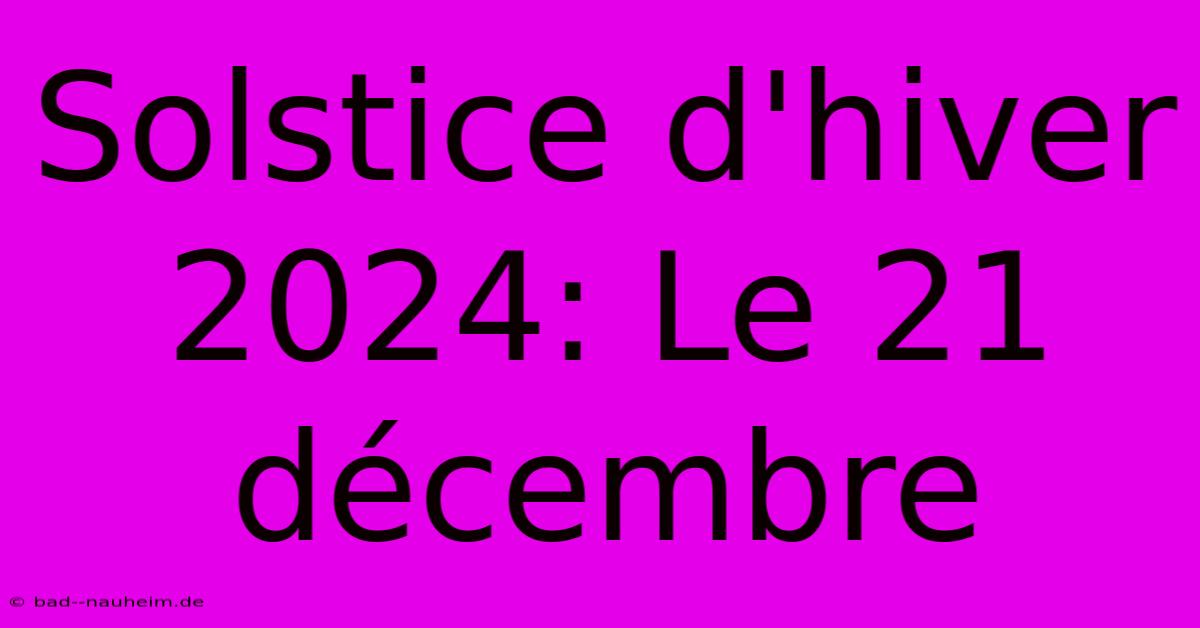 Solstice D'hiver 2024: Le 21 Décembre