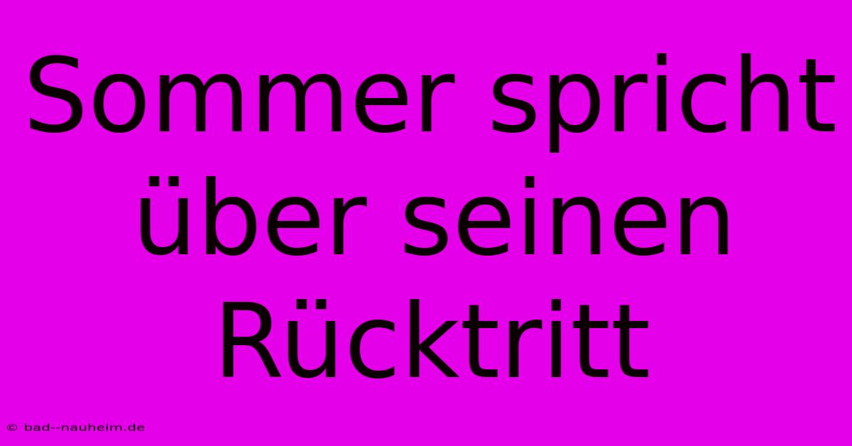 Sommer Spricht Über Seinen Rücktritt