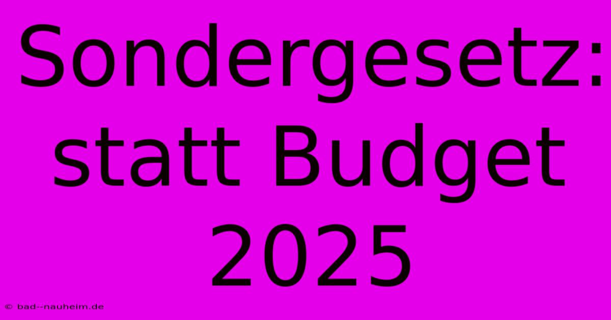 Sondergesetz:  Statt Budget 2025