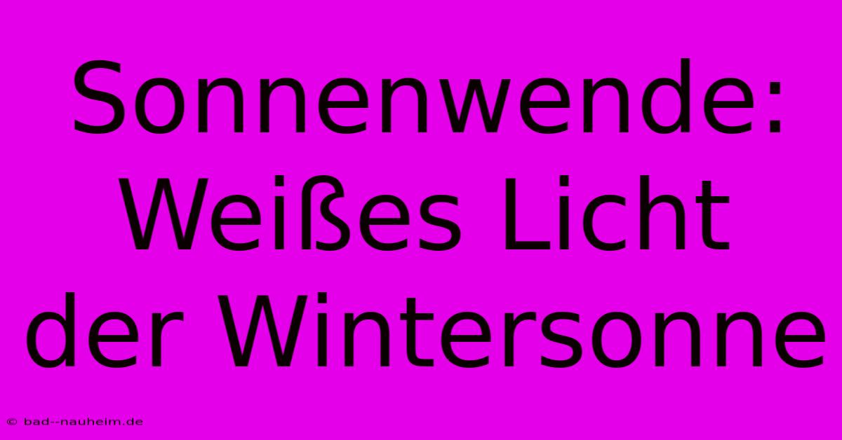 Sonnenwende: Weißes Licht Der Wintersonne