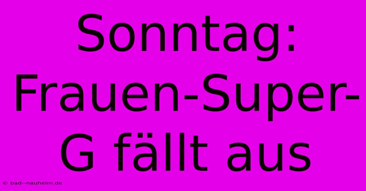 Sonntag: Frauen-Super-G Fällt Aus