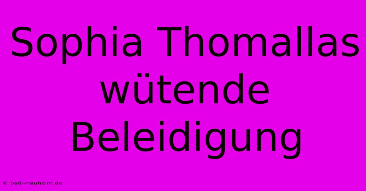 Sophia Thomallas Wütende Beleidigung