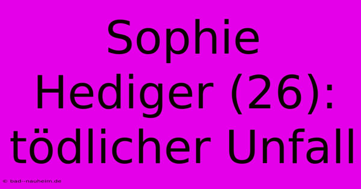 Sophie Hediger (26): Tödlicher Unfall