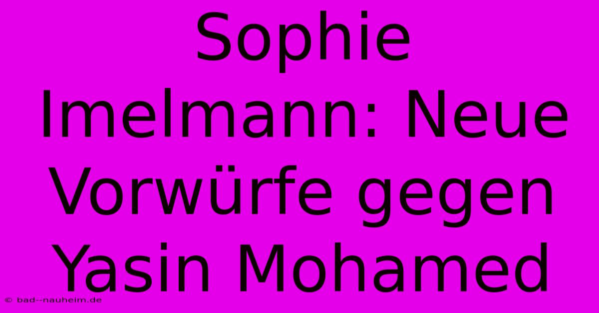 Sophie Imelmann: Neue Vorwürfe Gegen Yasin Mohamed